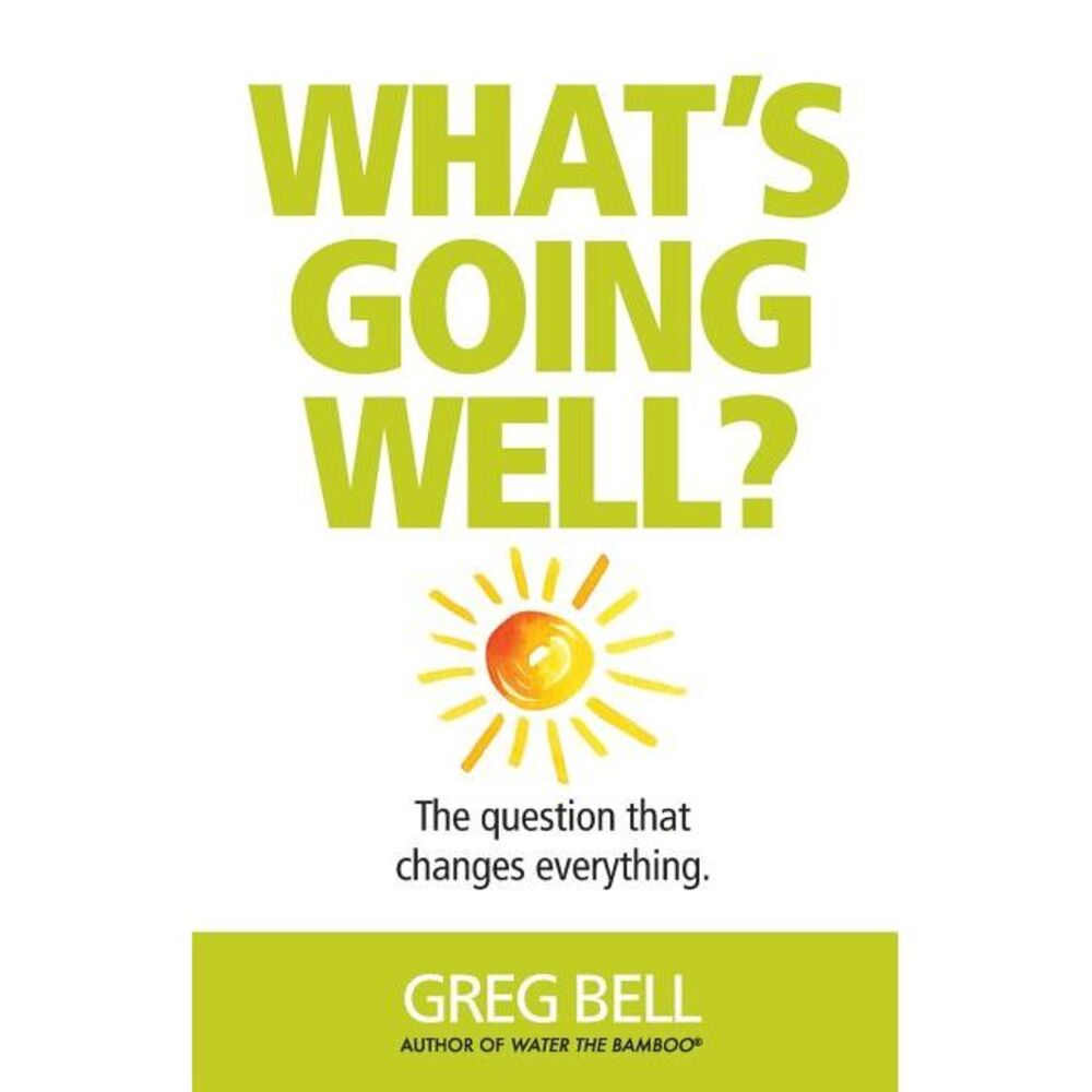 What's Going Well?: The question that changes everything -- Greg Bell